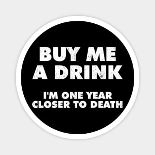 Buy Me A Drink Im One Year Closer To Death Magnet